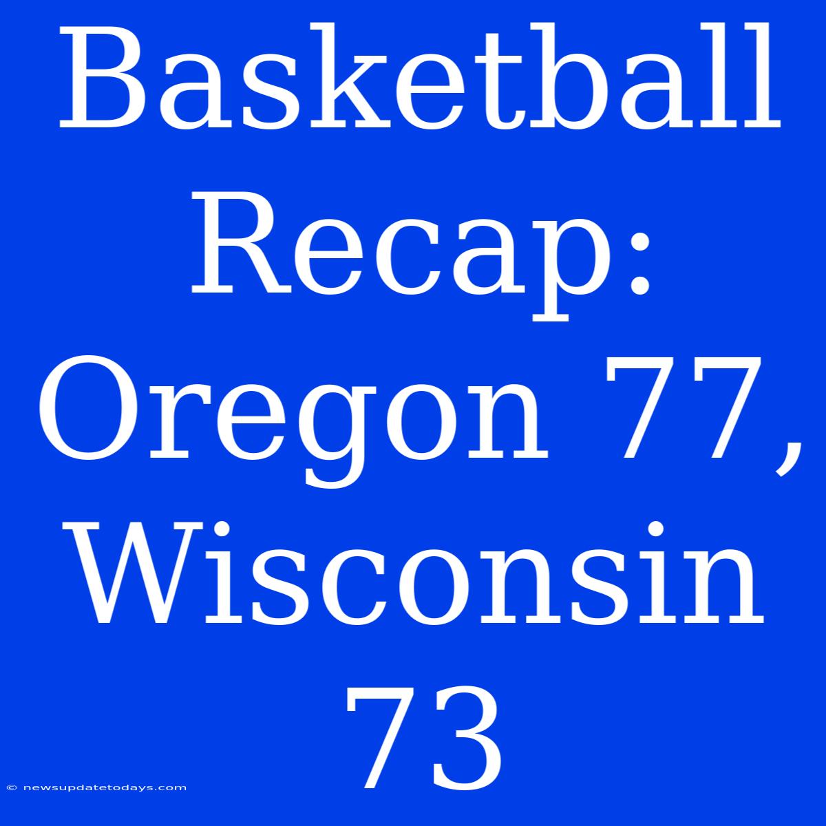 Basketball Recap: Oregon 77, Wisconsin 73