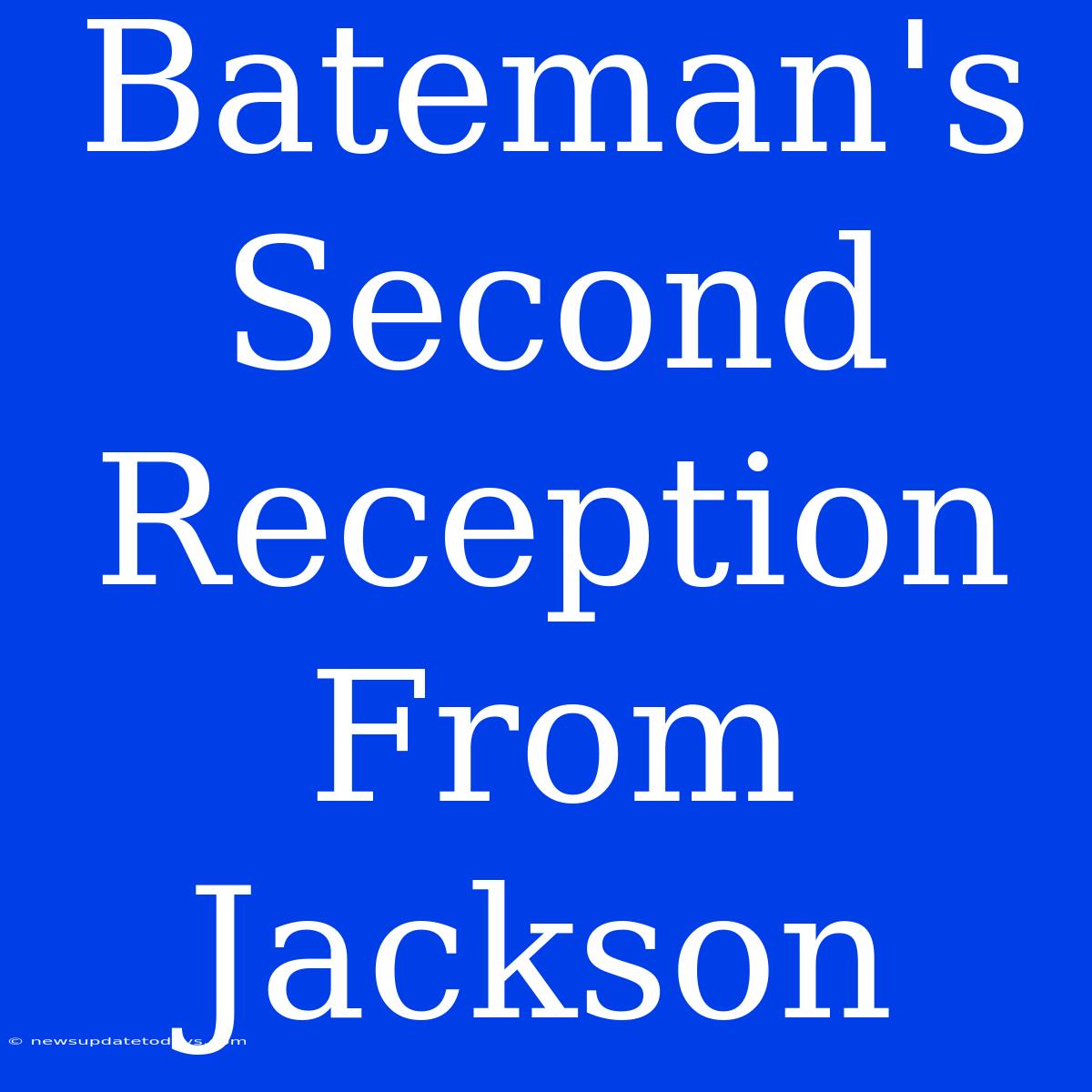 Bateman's Second Reception From Jackson