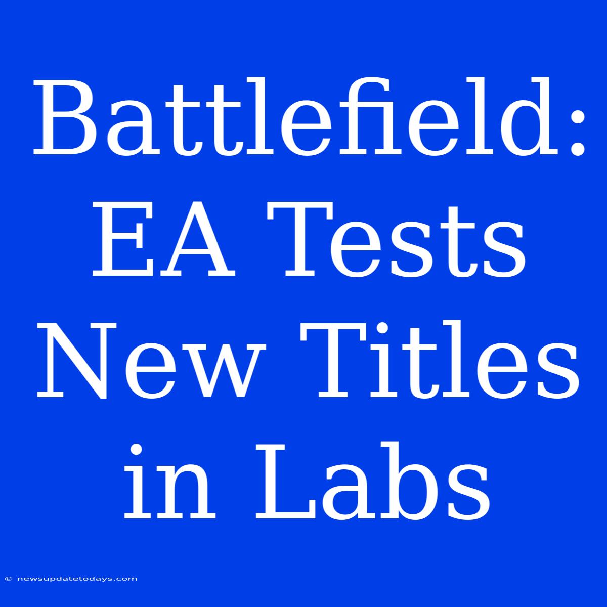 Battlefield: EA Tests New Titles In Labs