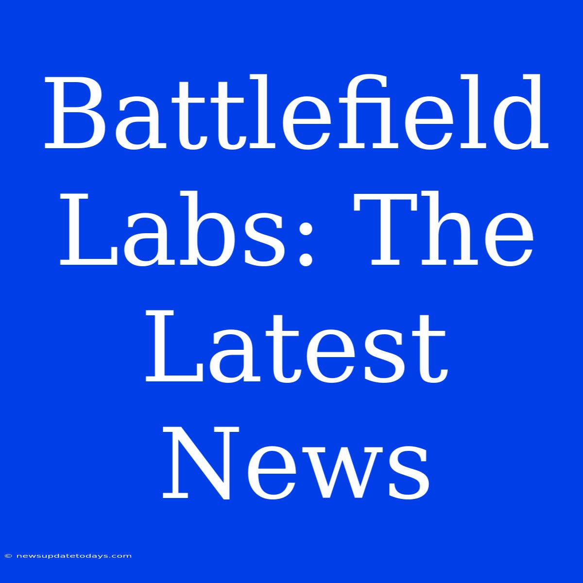 Battlefield Labs: The Latest News