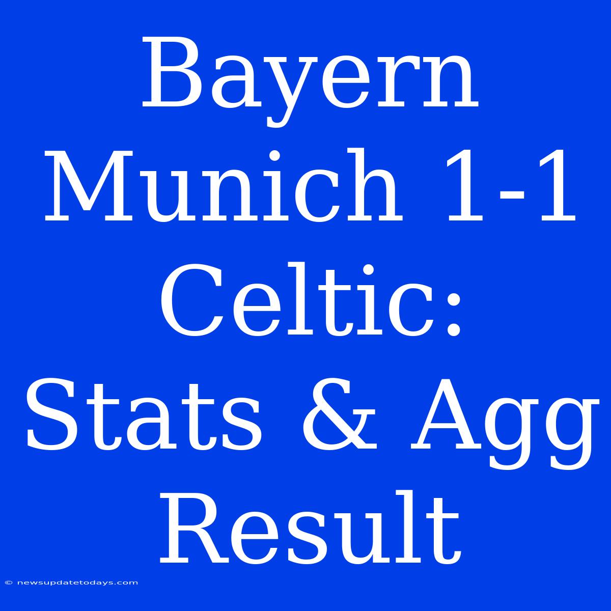 Bayern Munich 1-1 Celtic: Stats & Agg Result