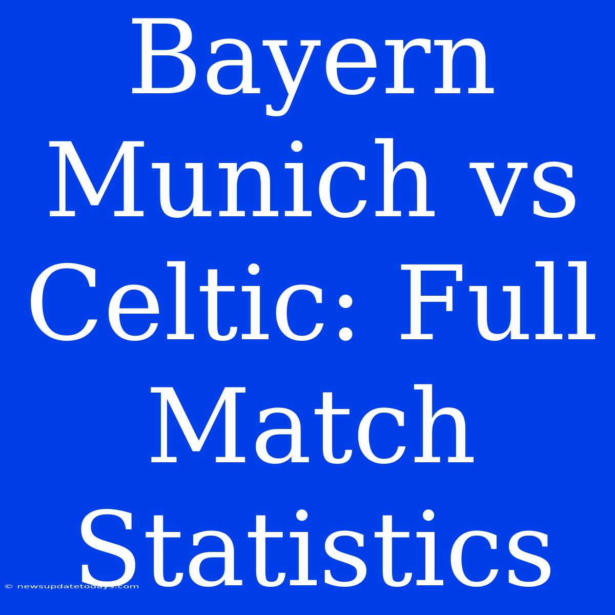 Bayern Munich Vs Celtic: Full Match Statistics