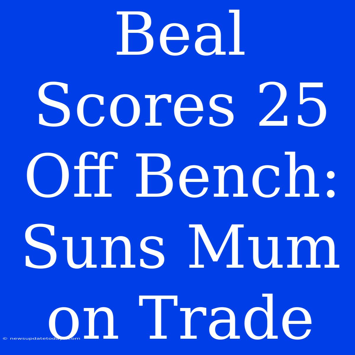 Beal Scores 25 Off Bench: Suns Mum On Trade