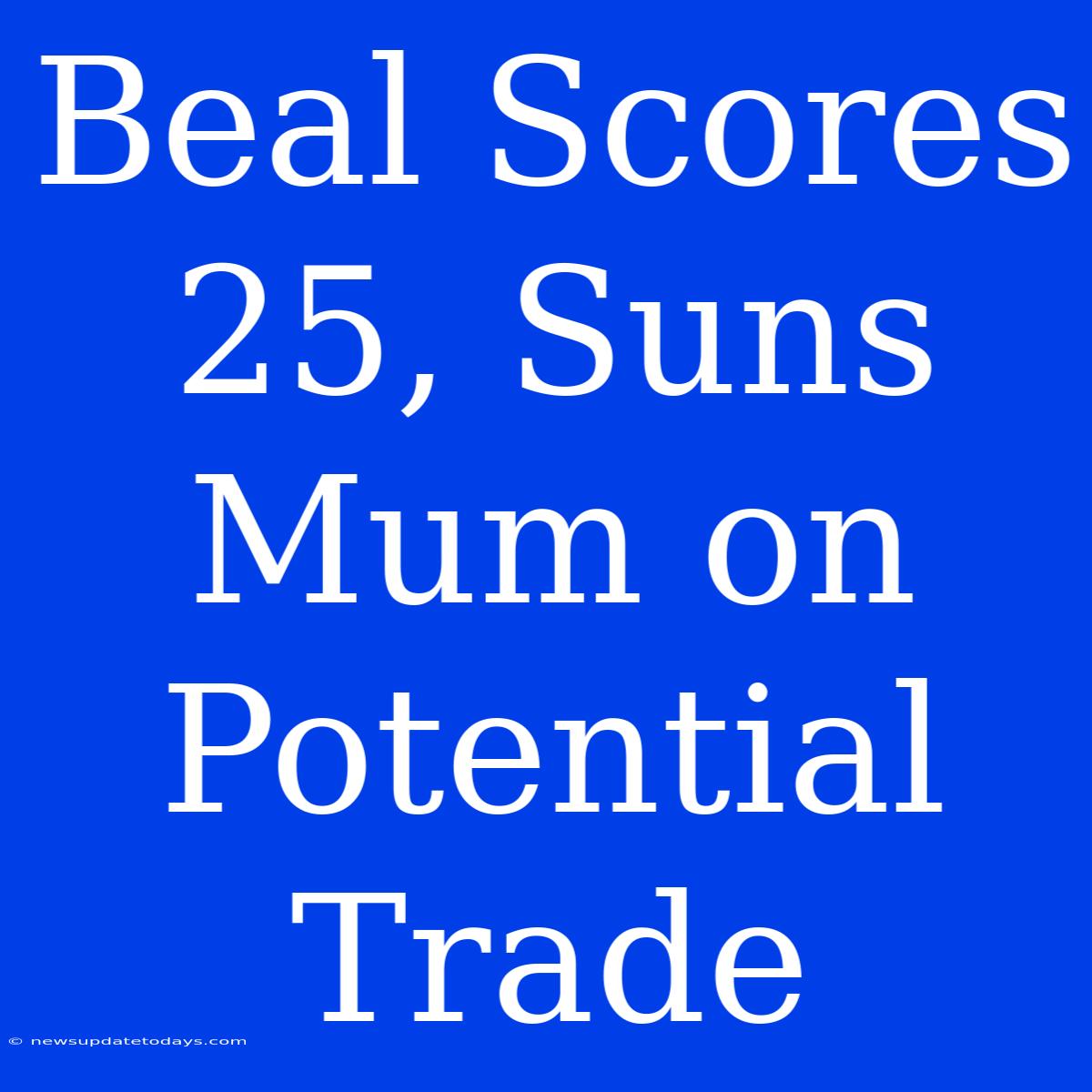 Beal Scores 25, Suns Mum On Potential Trade