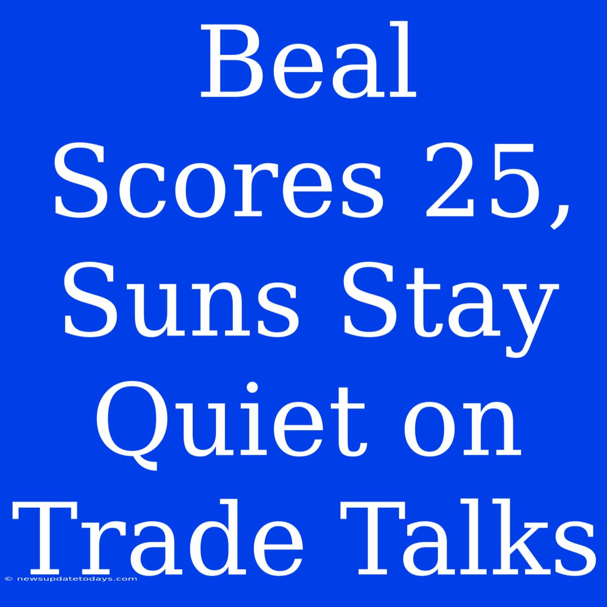 Beal Scores 25, Suns Stay Quiet On Trade Talks