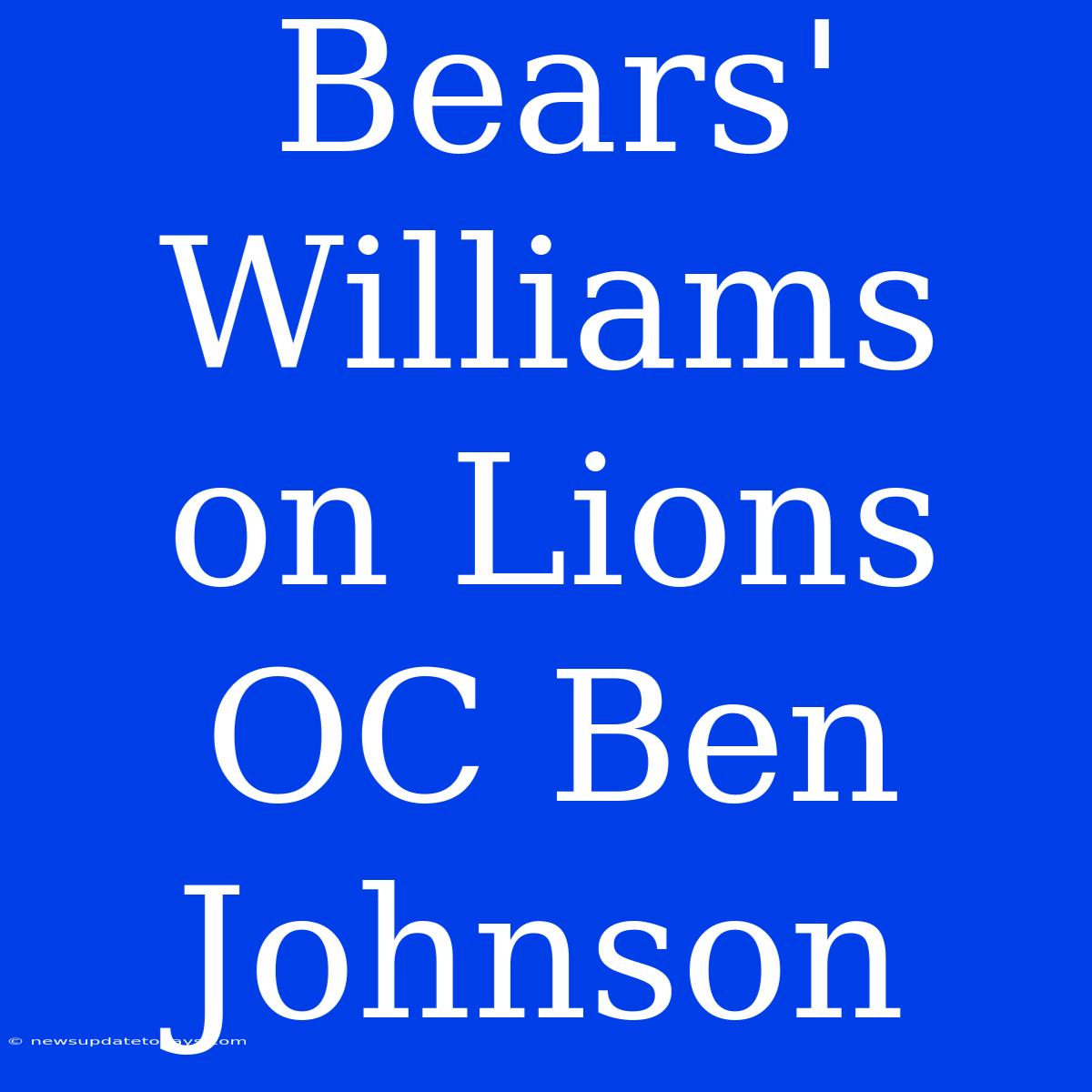 Bears' Williams On Lions OC Ben Johnson