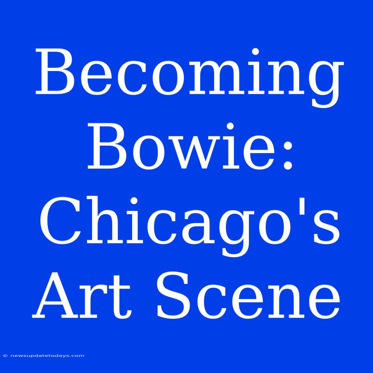 Becoming Bowie: Chicago's Art Scene