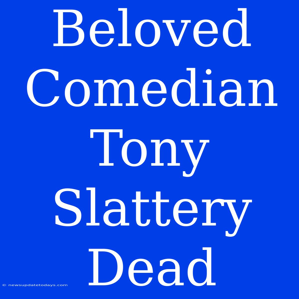 Beloved Comedian Tony Slattery Dead