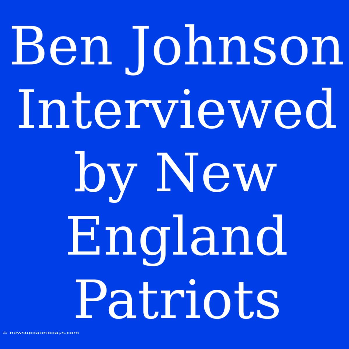 Ben Johnson Interviewed By New England Patriots