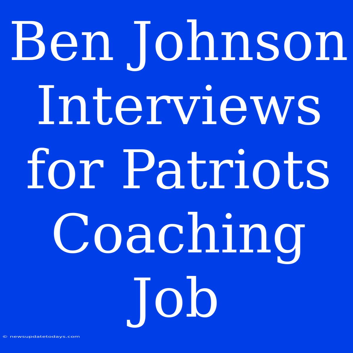 Ben Johnson Interviews For Patriots Coaching Job