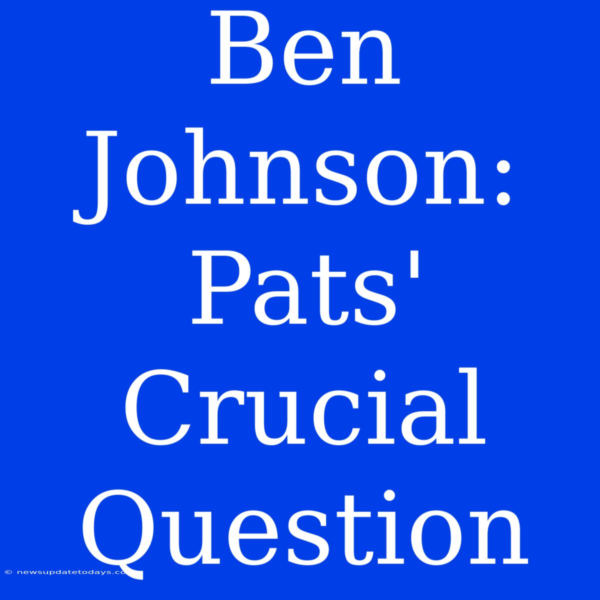 Ben Johnson: Pats' Crucial Question