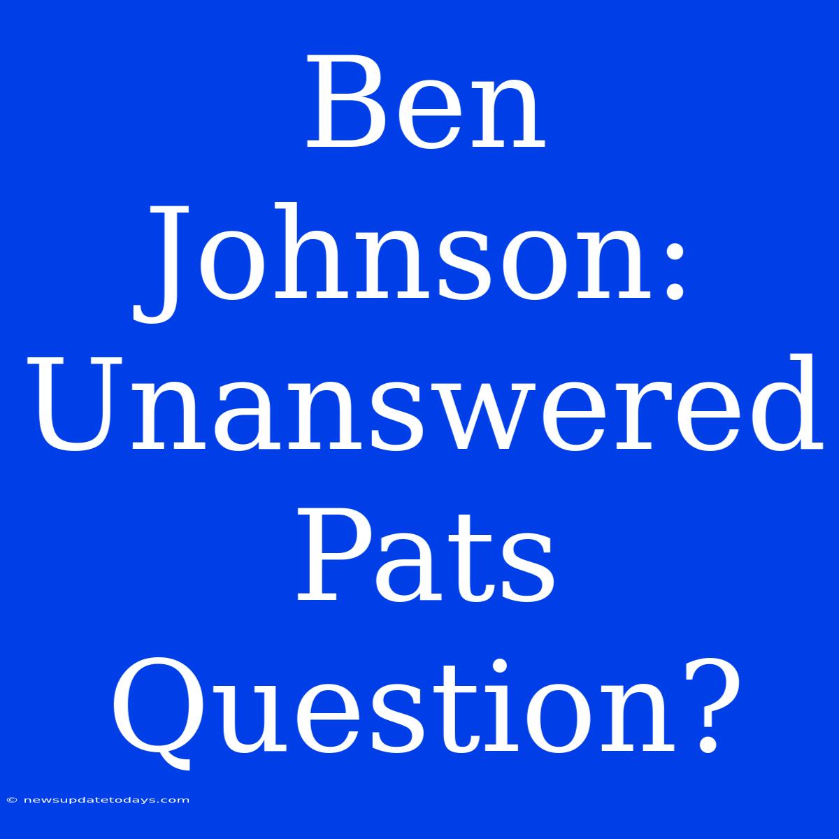 Ben Johnson: Unanswered Pats Question?