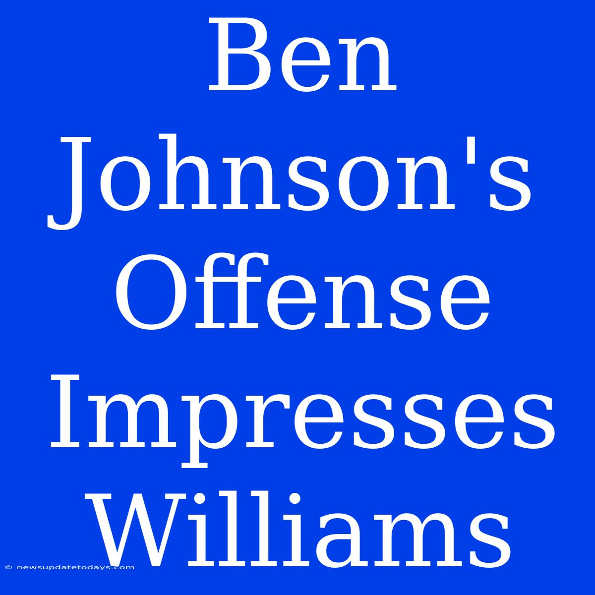 Ben Johnson's Offense Impresses Williams