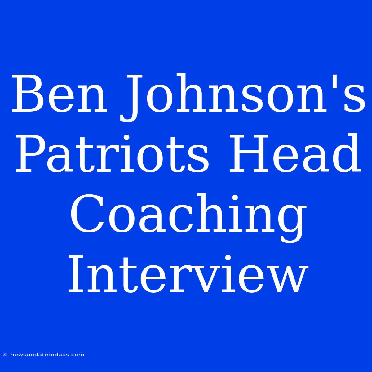 Ben Johnson's Patriots Head Coaching Interview