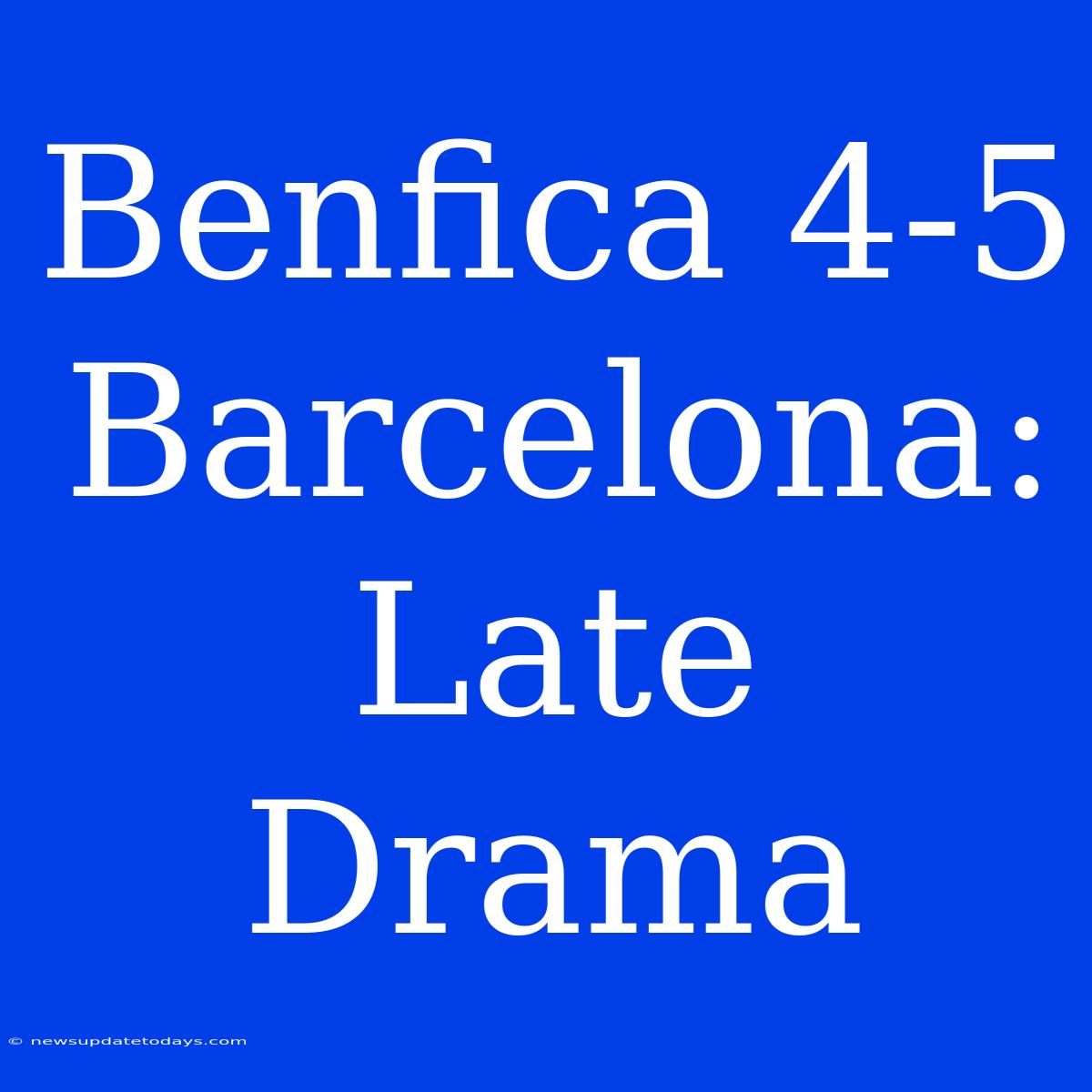 Benfica 4-5 Barcelona: Late Drama