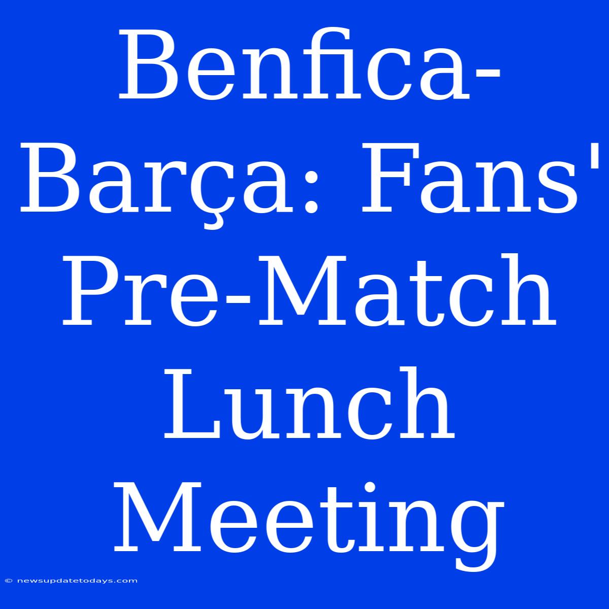 Benfica-Barça: Fans' Pre-Match Lunch Meeting