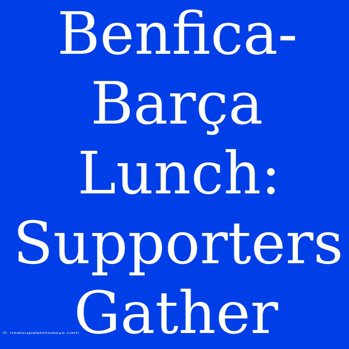 Benfica-Barça Lunch: Supporters Gather