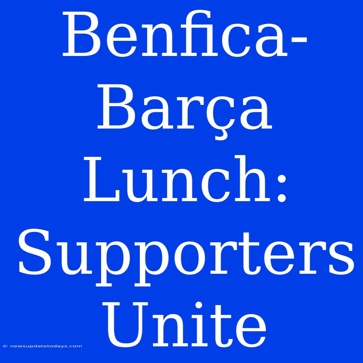 Benfica-Barça Lunch: Supporters Unite