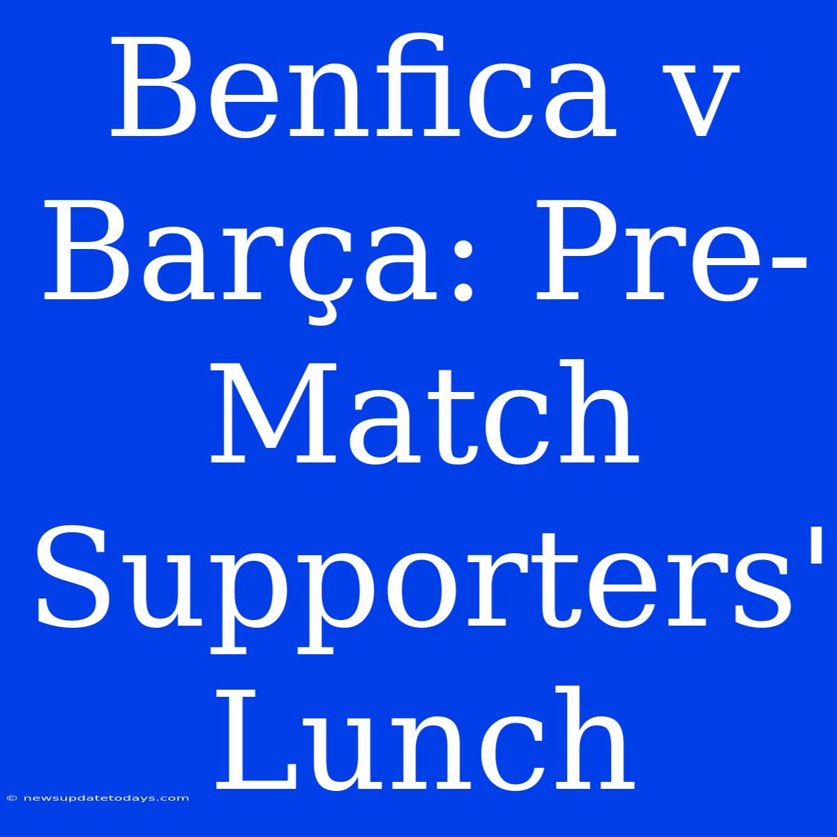 Benfica V Barça: Pre-Match Supporters' Lunch