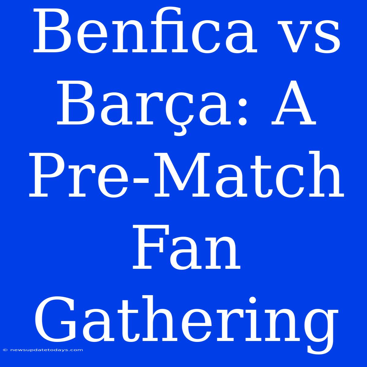 Benfica Vs Barça: A Pre-Match Fan Gathering