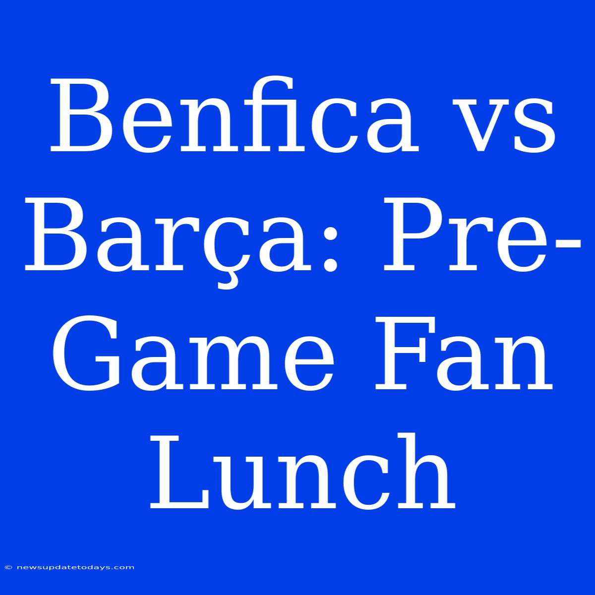 Benfica Vs Barça: Pre-Game Fan Lunch