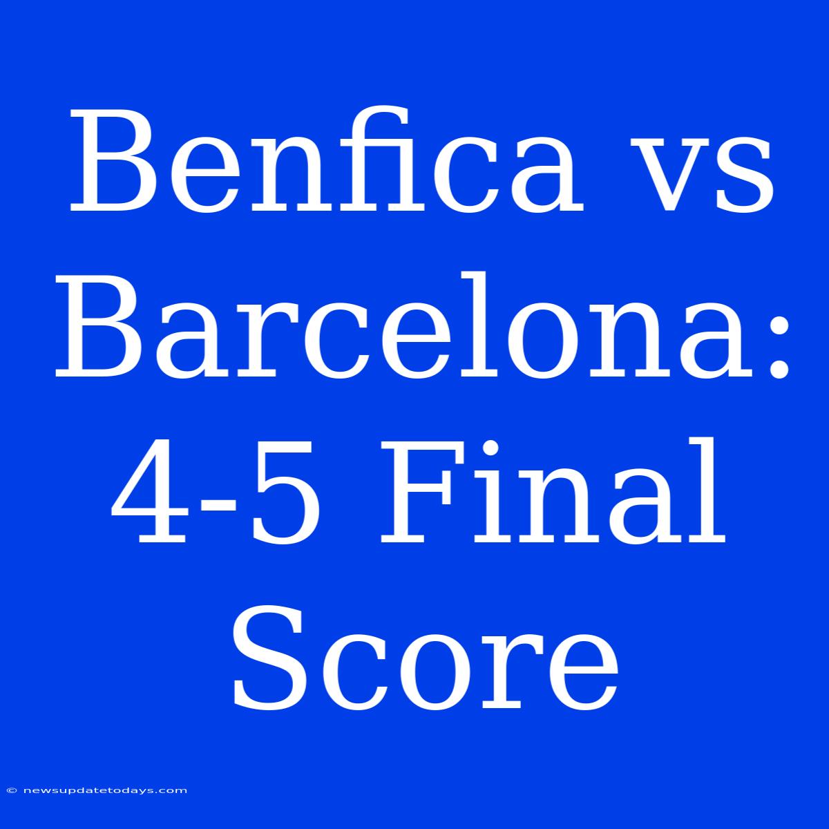 Benfica Vs Barcelona: 4-5 Final Score