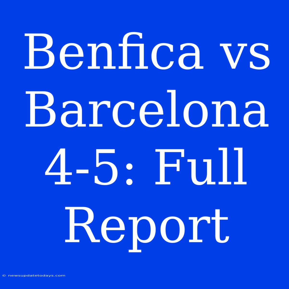 Benfica Vs Barcelona 4-5: Full Report