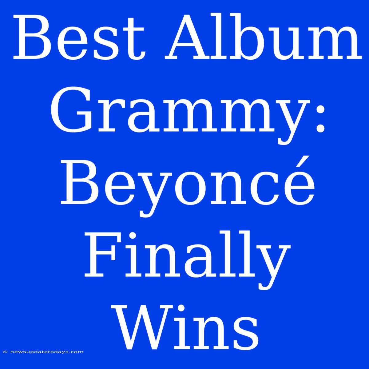 Best Album Grammy: Beyoncé Finally Wins