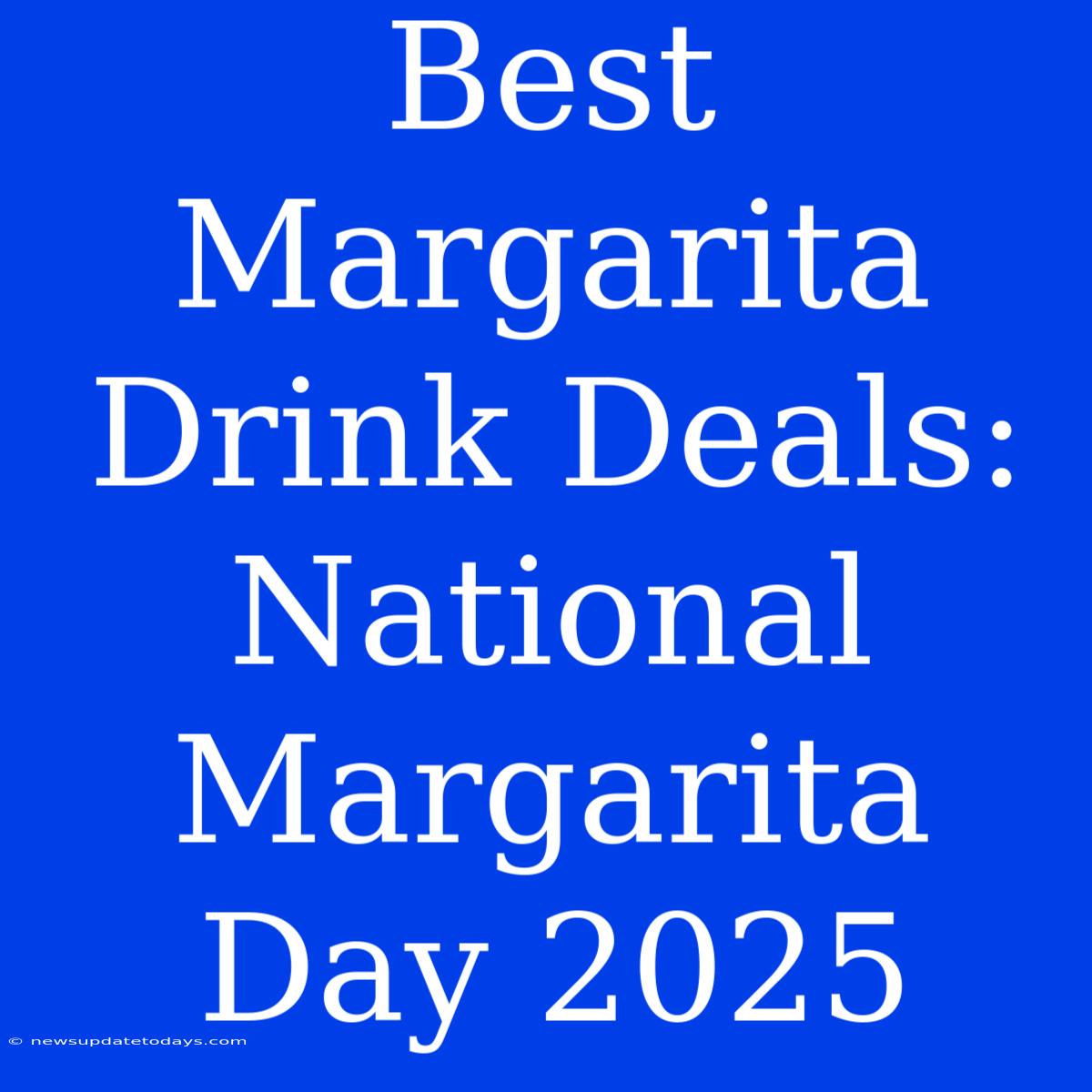 Best Margarita Drink Deals: National Margarita Day 2025