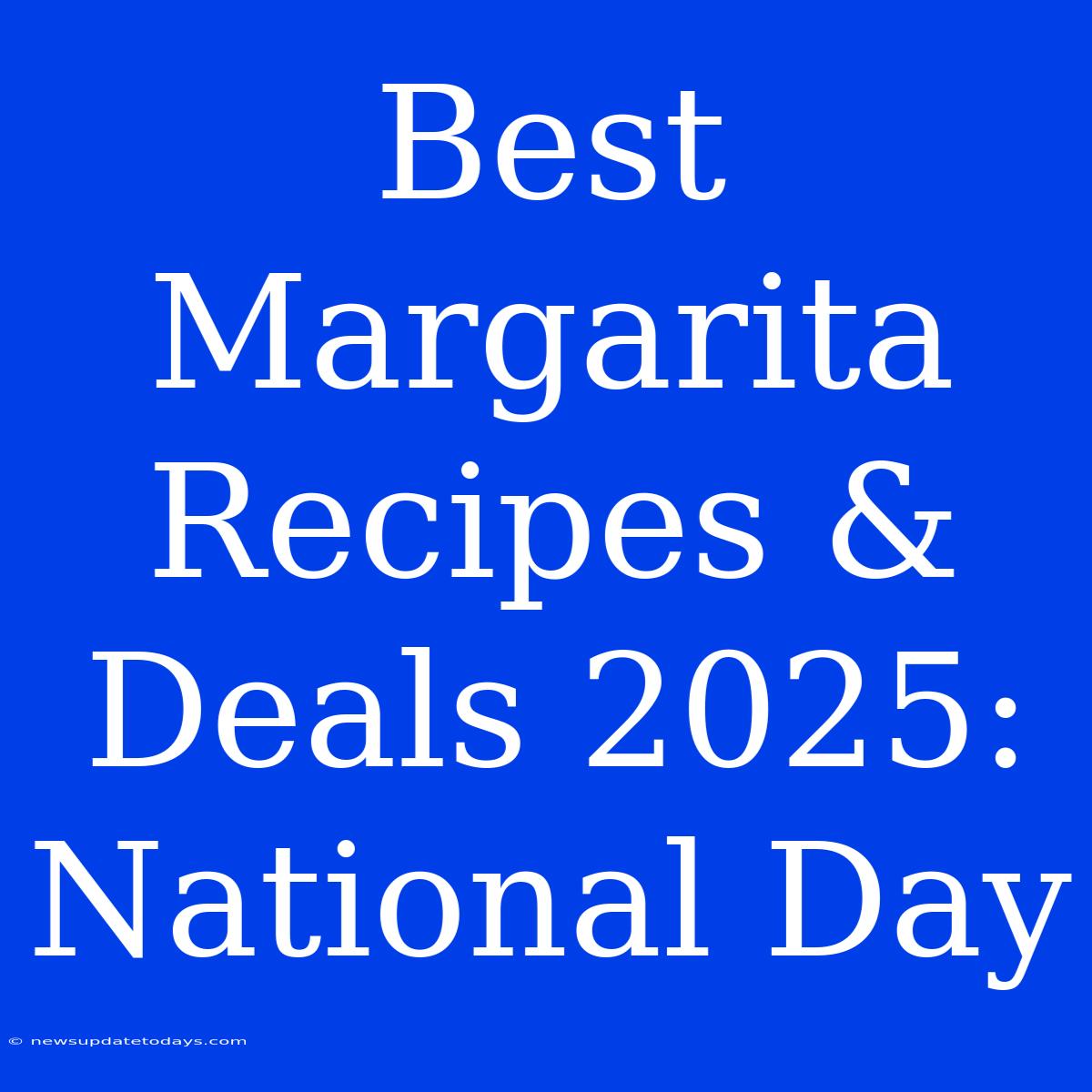 Best Margarita Recipes & Deals 2025: National Day