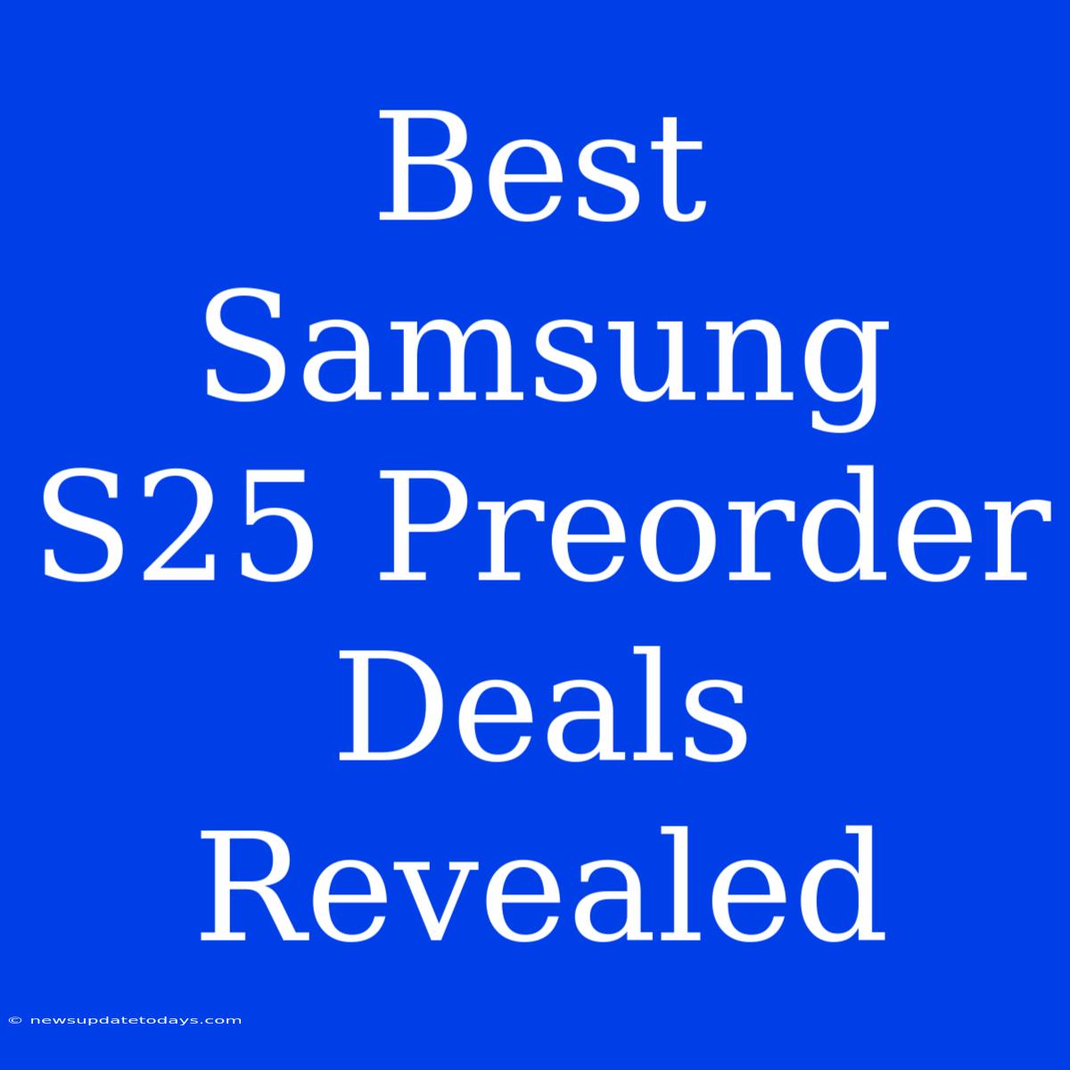 Best Samsung S25 Preorder Deals Revealed