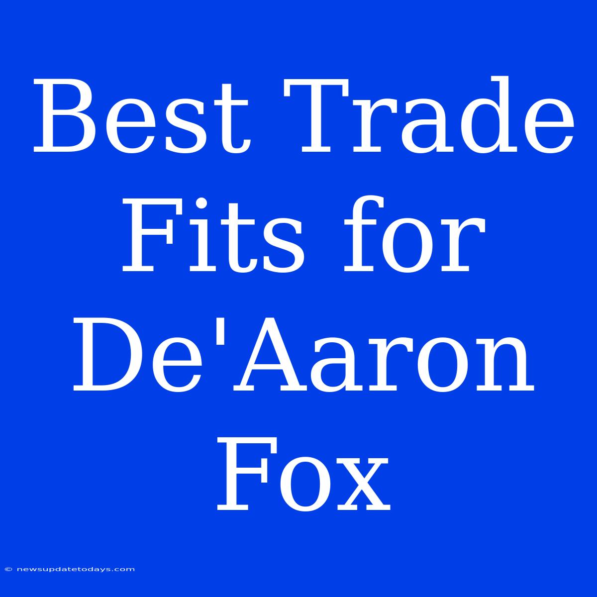 Best Trade Fits For De'Aaron Fox