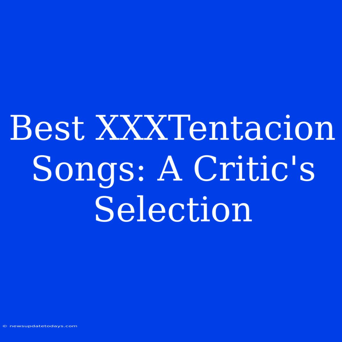 Best XXXTentacion Songs: A Critic's Selection