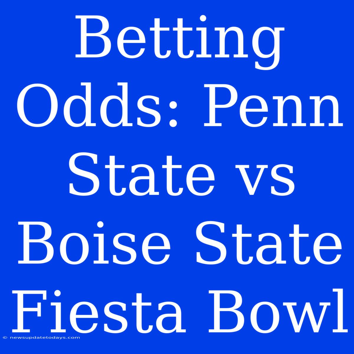 Betting Odds: Penn State Vs Boise State Fiesta Bowl