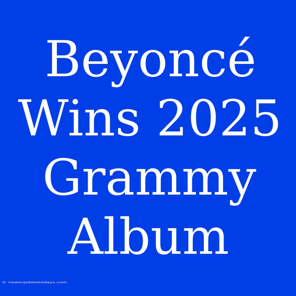 Beyoncé Wins 2025 Grammy Album