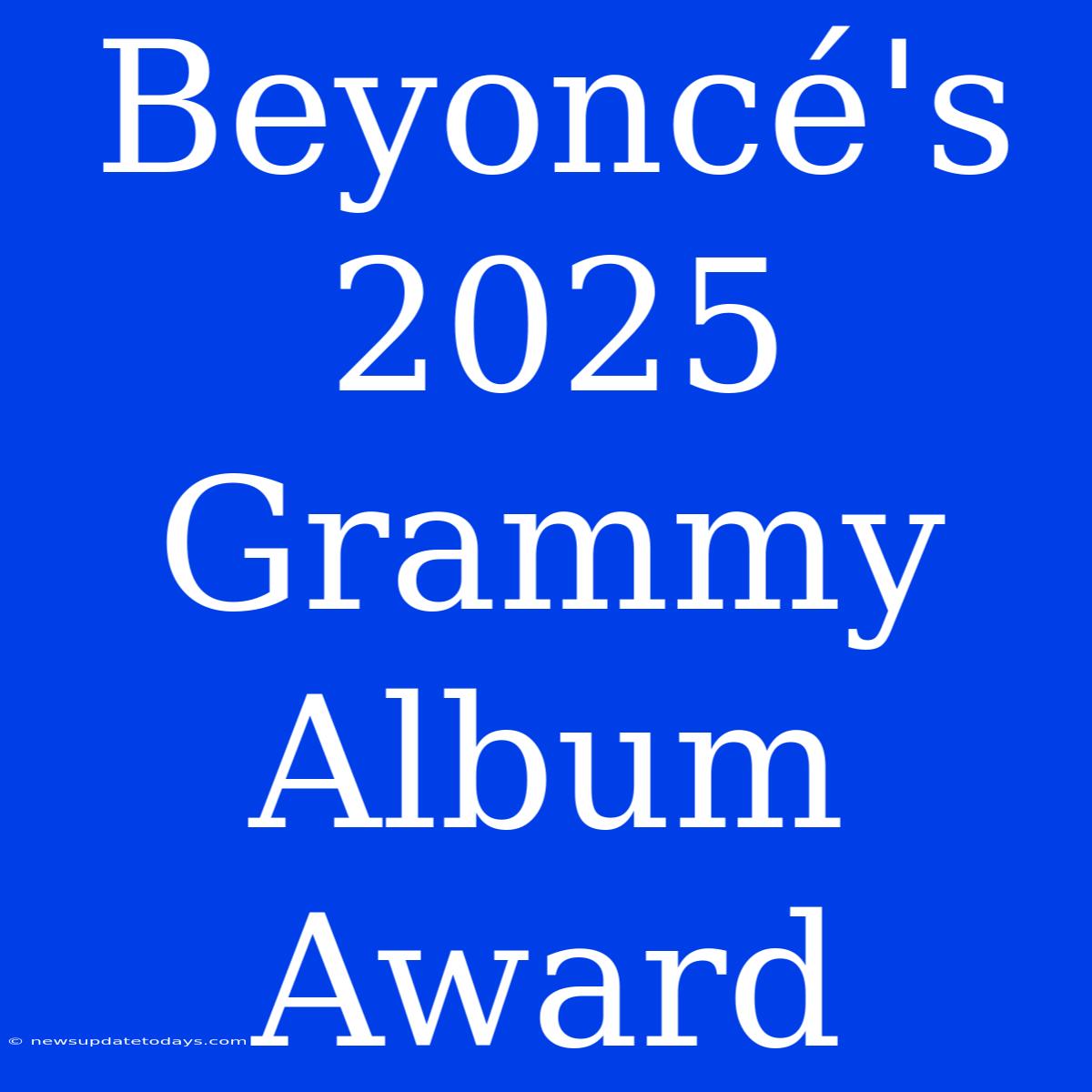 Beyoncé's 2025 Grammy Album Award