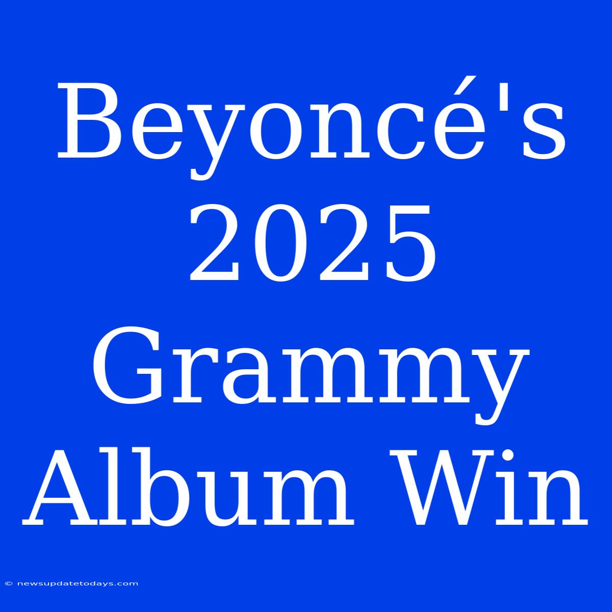 Beyoncé's 2025 Grammy Album Win