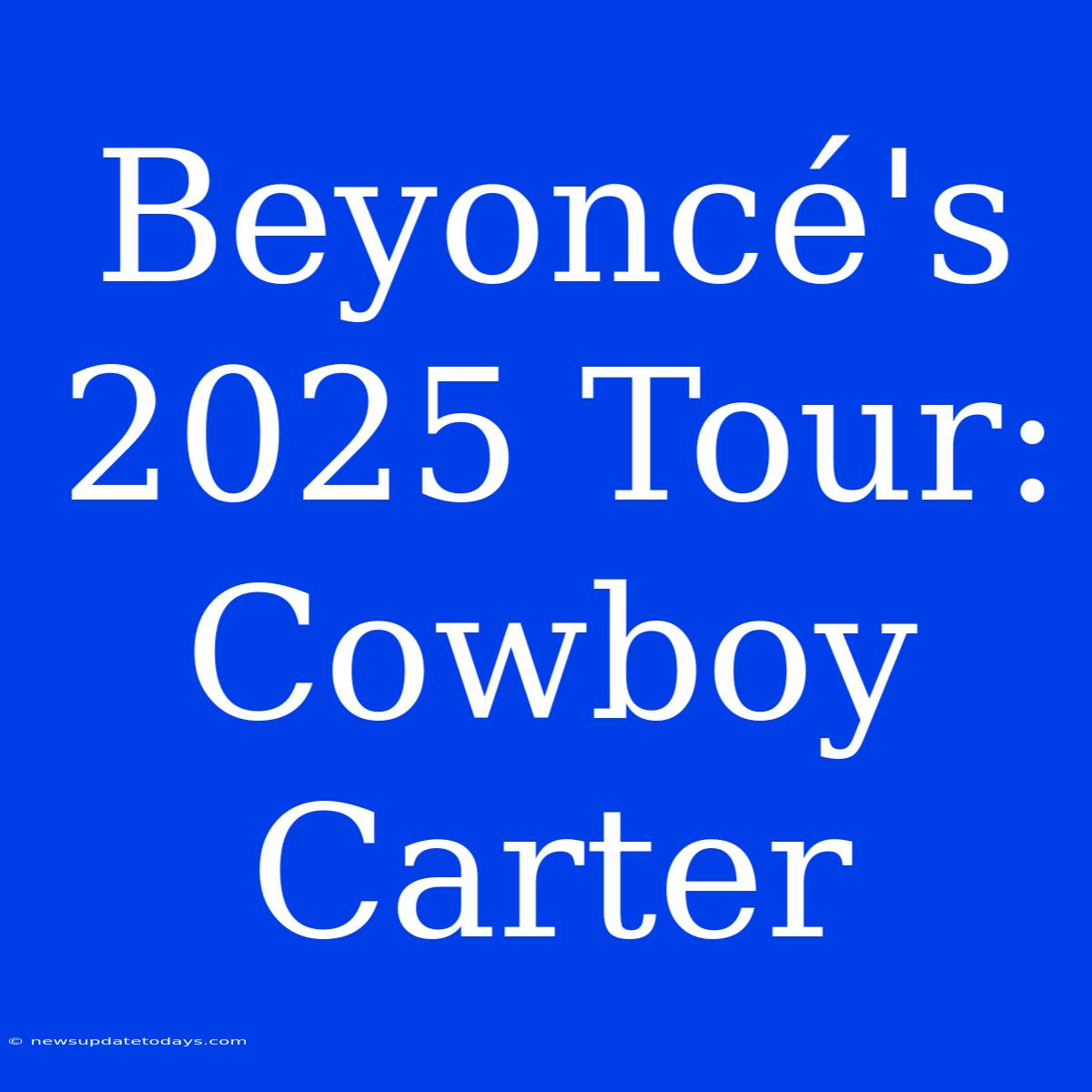 Beyoncé's 2025 Tour: Cowboy Carter