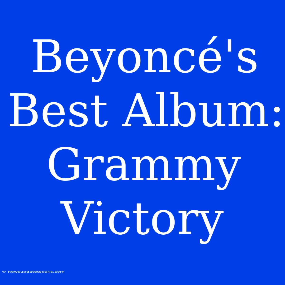 Beyoncé's Best Album: Grammy Victory