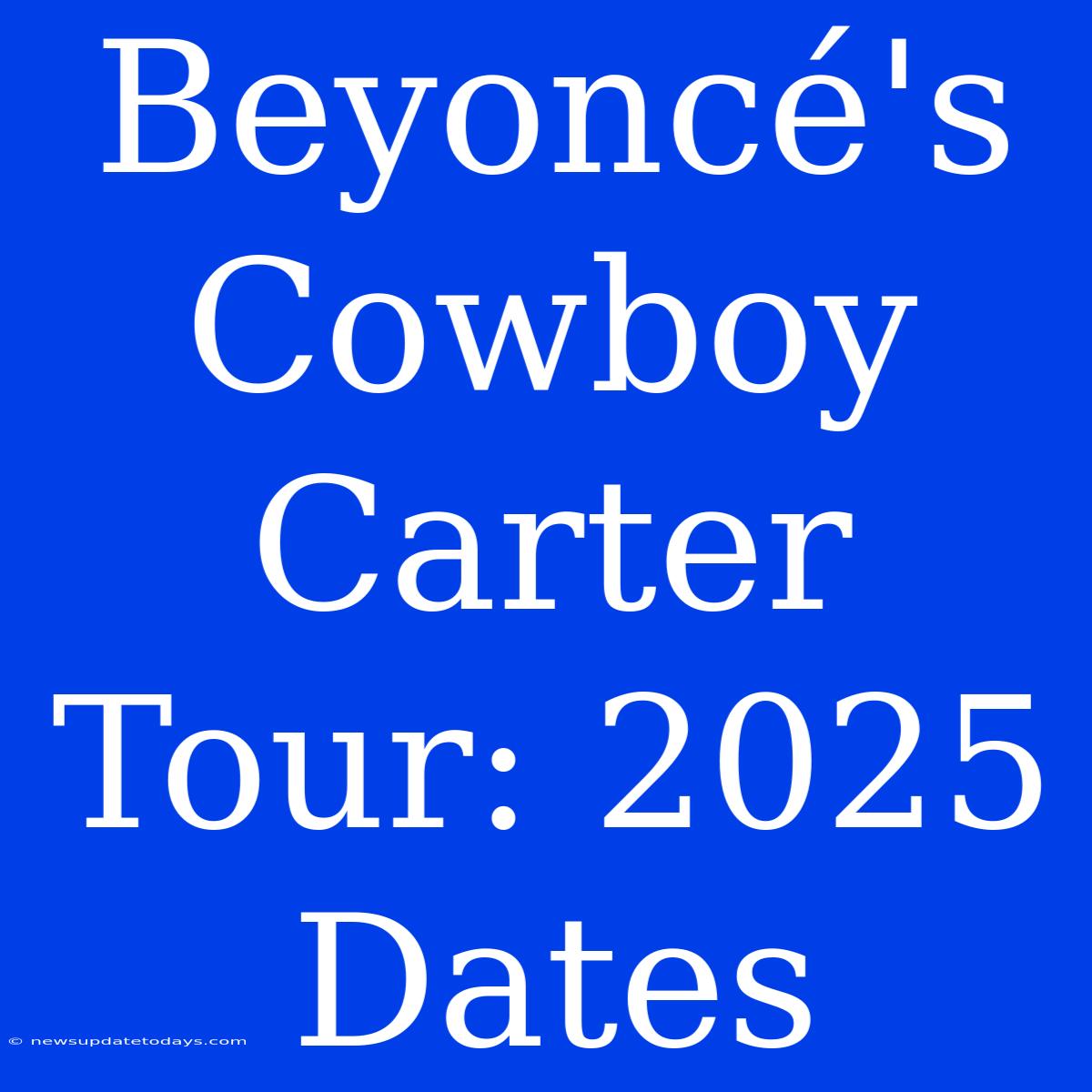 Beyoncé's Cowboy Carter Tour: 2025 Dates