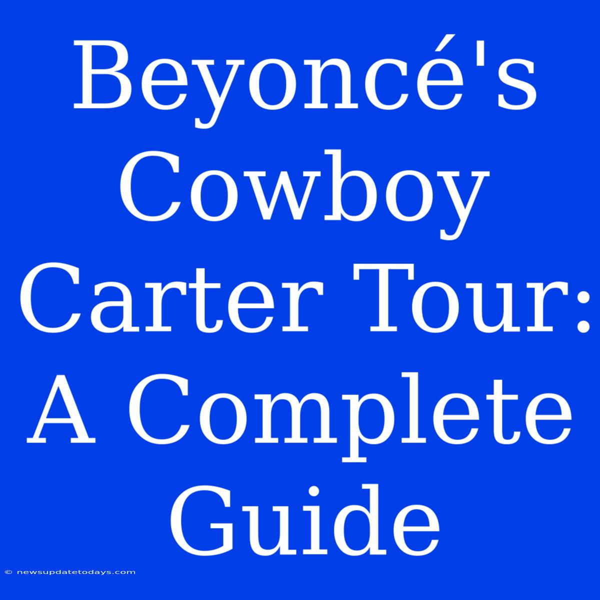 Beyoncé's Cowboy Carter Tour: A Complete Guide