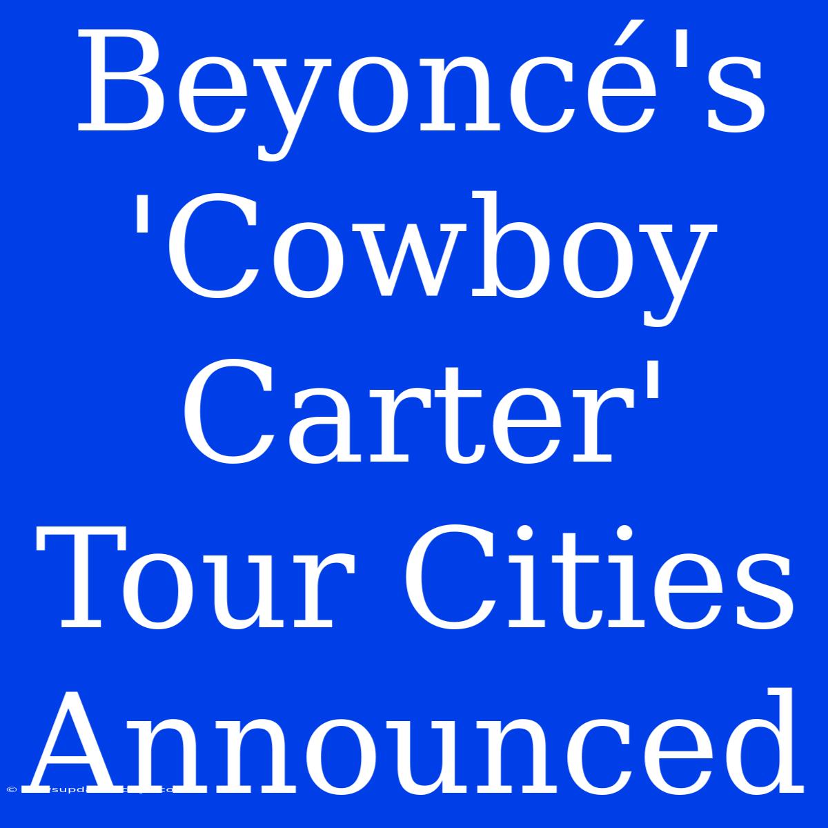 Beyoncé's 'Cowboy Carter' Tour Cities Announced