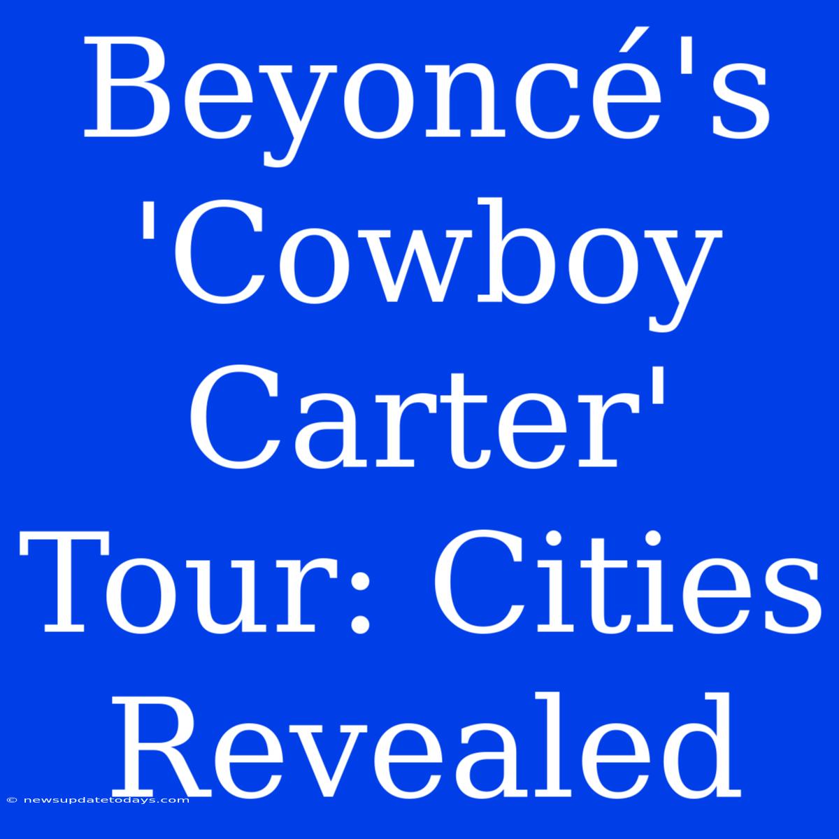 Beyoncé's 'Cowboy Carter' Tour: Cities Revealed