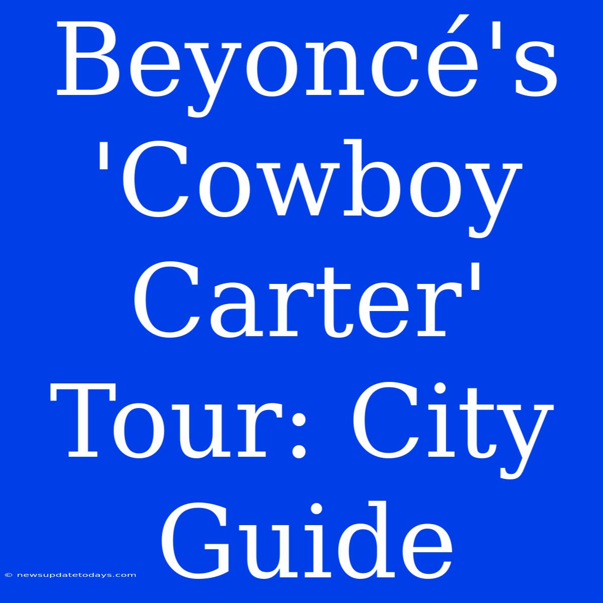 Beyoncé's 'Cowboy Carter' Tour: City Guide