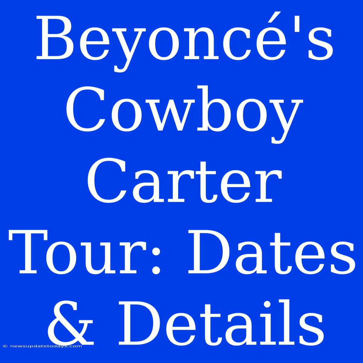 Beyoncé's Cowboy Carter Tour: Dates & Details