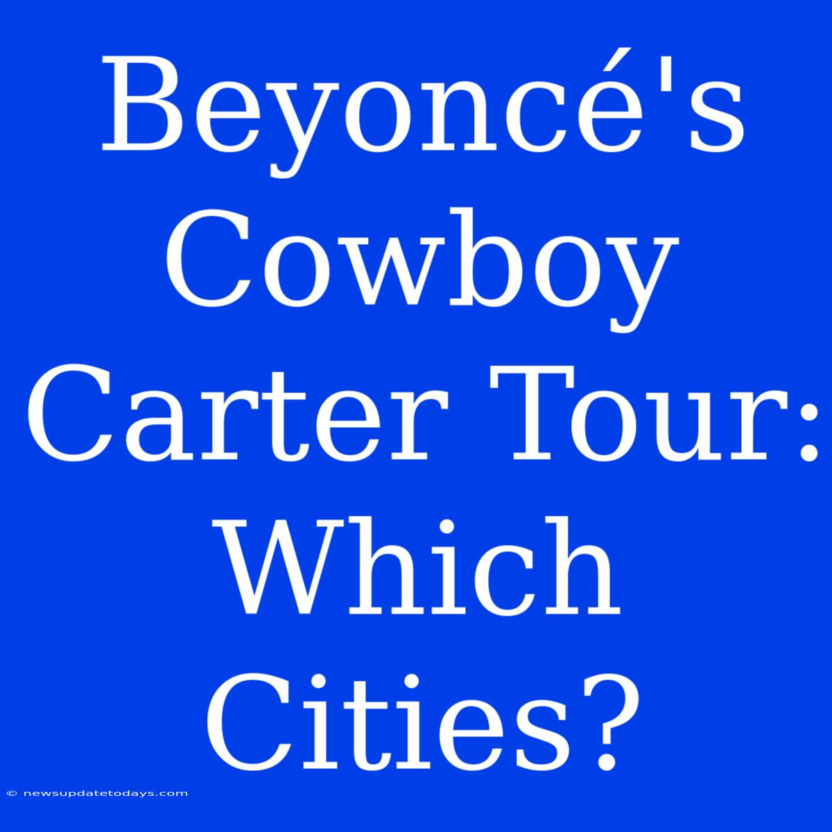 Beyoncé's Cowboy Carter Tour:  Which Cities?