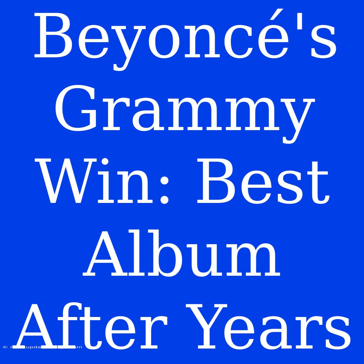 Beyoncé's Grammy Win: Best Album After Years