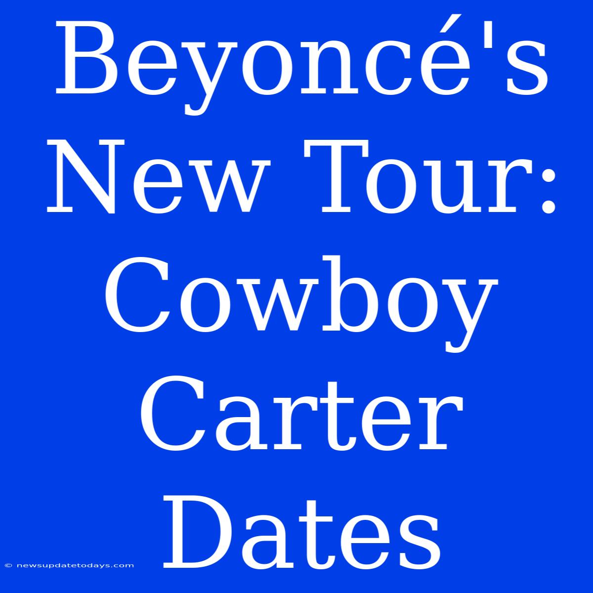 Beyoncé's New Tour: Cowboy Carter Dates