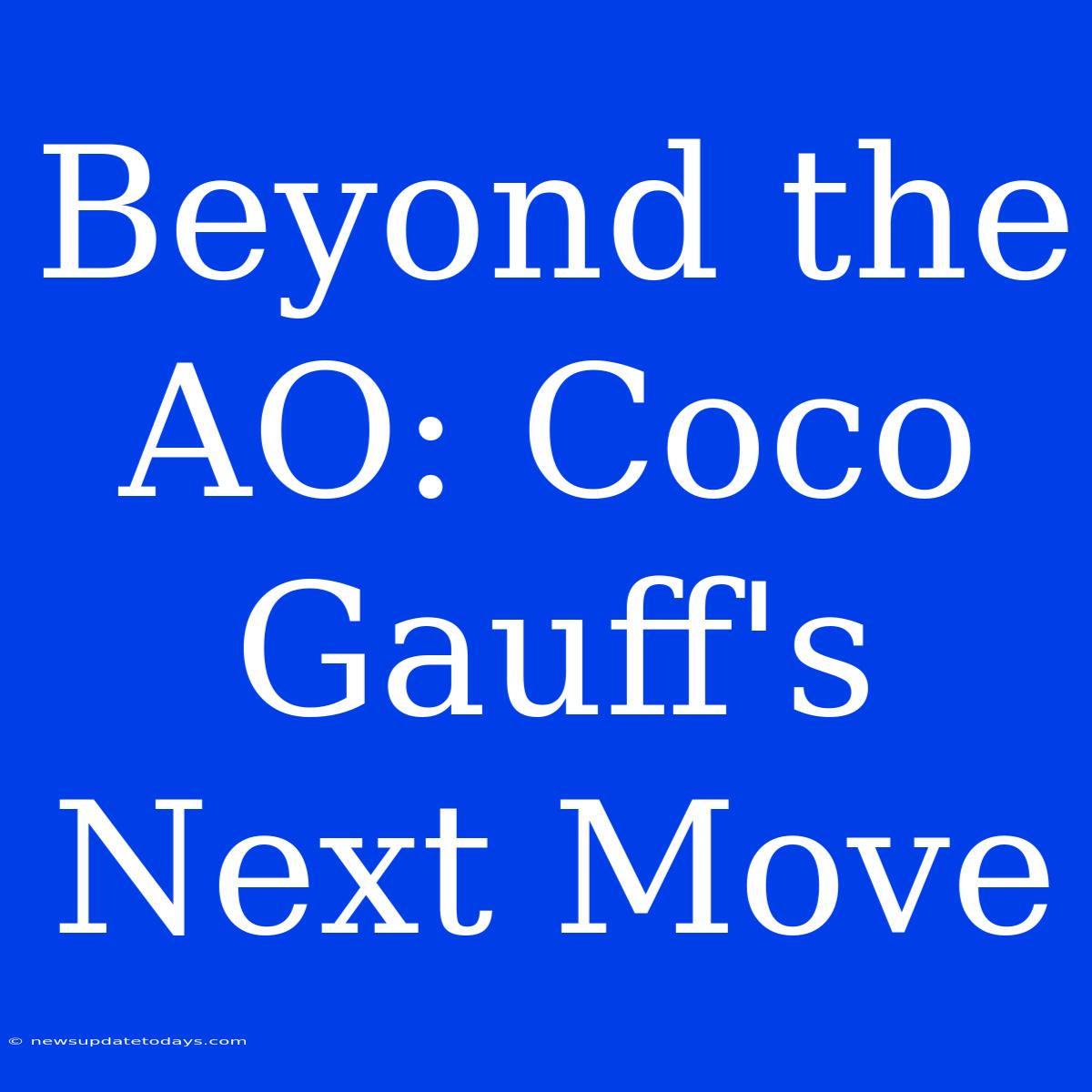 Beyond The AO: Coco Gauff's Next Move