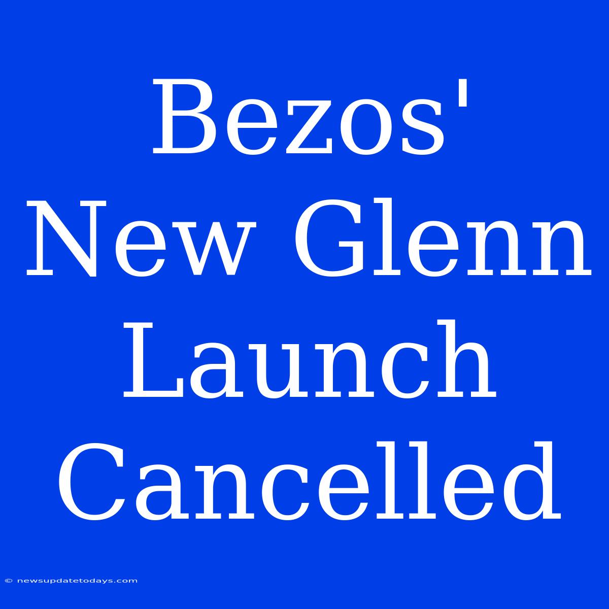 Bezos' New Glenn Launch Cancelled